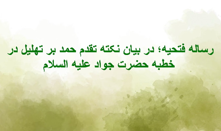 سخن تاریخ و رساله فتحیه (در بیان نکته تقدم حمد بر تهلیل در خطبه حضرت جواد (علیه السلام) )