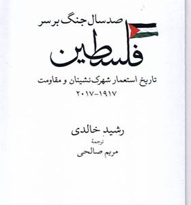 سخن تاریخ و کتاب «صدسال جنگ بر سر فلسطین؛ تاریخ استعمار شهرک‌نشینان و مقاومت (۲۰۱۷_۱۹۱۷)»