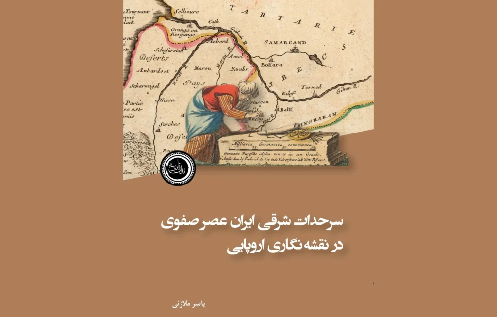 سخن تاریخ و انتشار کتاب «سرحدات شرقی ایران عصر صفوی در نقشه‌نگاری اروپایی»