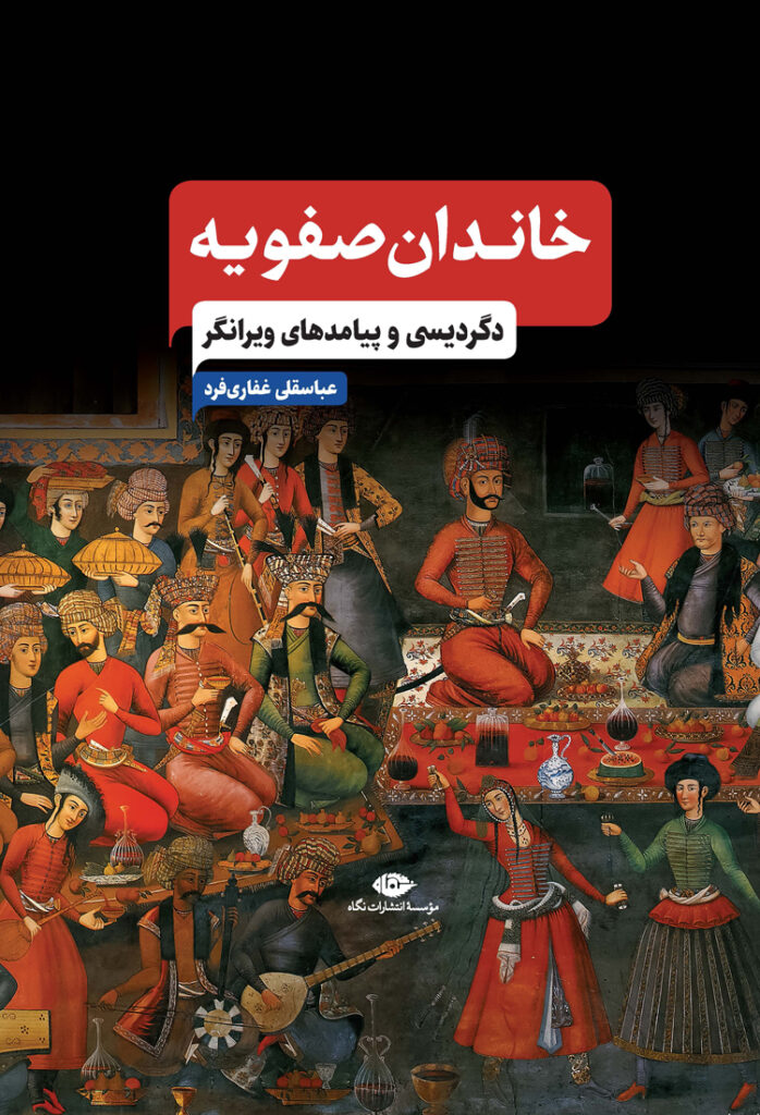 سخن تاریخ و کتاب «خاندان صفویه؛ دگردیسی و پیامدهای ویرانگر»