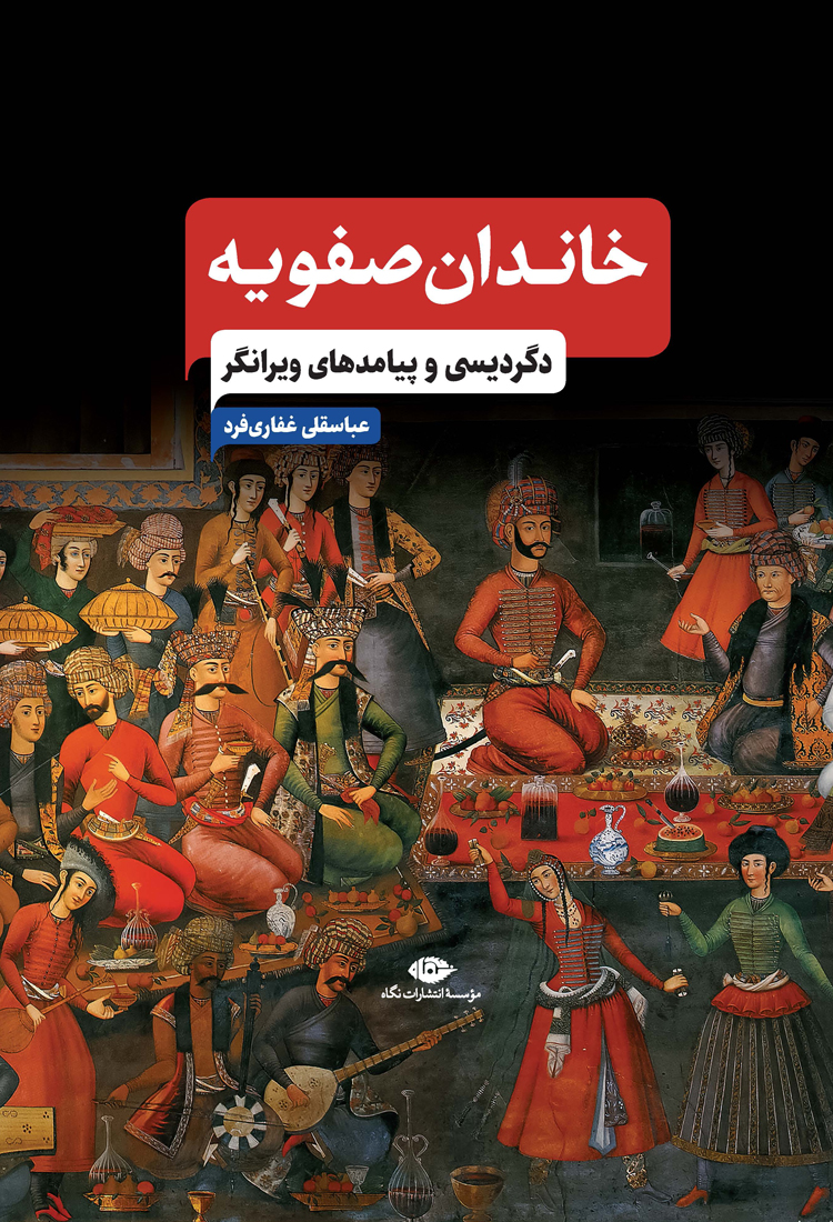 سخن تاریخ و کتاب «خاندان صفویه؛ دگردیسی و پیامدهای ویرانگر»